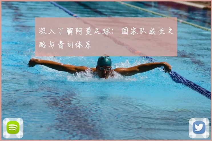 深入了解阿曼足球:国家队成长之路与青训体系