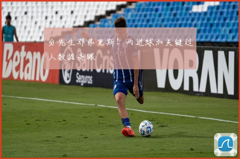 分先生邓弗里斯!两进球加关键过人数据亮眼