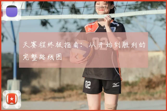 天赛程终极指南:从开始到胜利的完整路线图