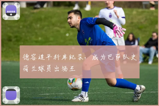 德容追平科库纪录,成为巴萨队史荷兰球员出场王